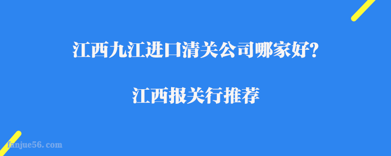 江西九江進(jìn)口清關(guān)公司哪家好？江西報(bào)關(guān)行推薦