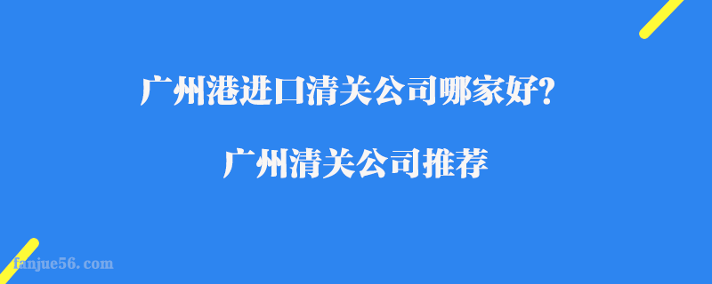 廣州港進(jìn)口清關(guān)公司哪家好？廣州清關(guān)公司推薦