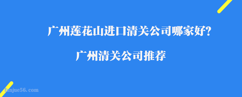 廣州蓮花山進(jìn)口清關(guān)公司哪家好？廣州清關(guān)公司推薦
