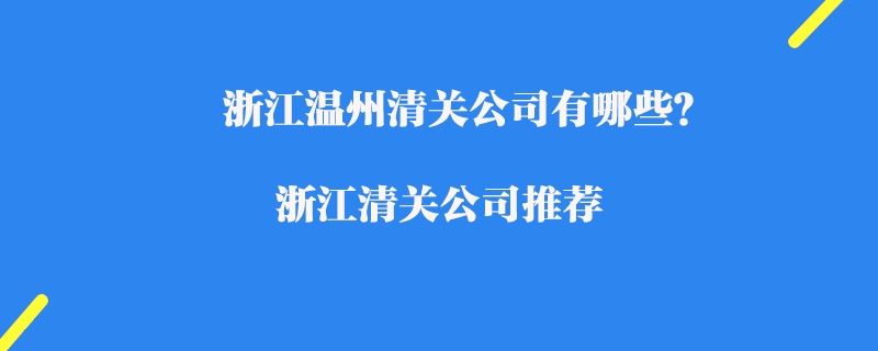 浙江溫州清關(guān)公司有哪些？浙江清關(guān)公司推薦