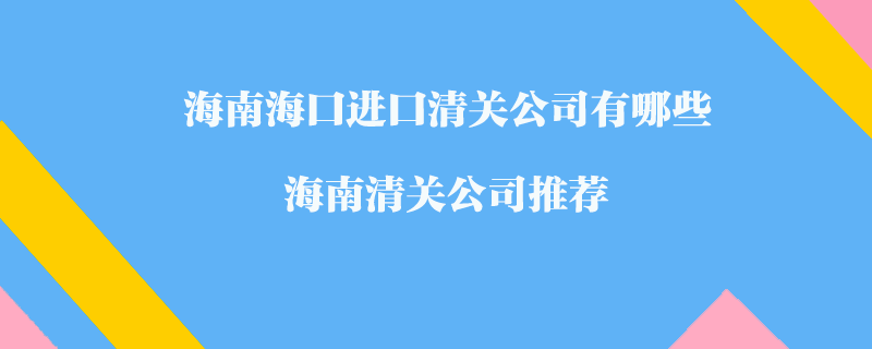 海南?？谶M(jìn)口清關(guān)公司有哪些？海南清關(guān)公司推薦