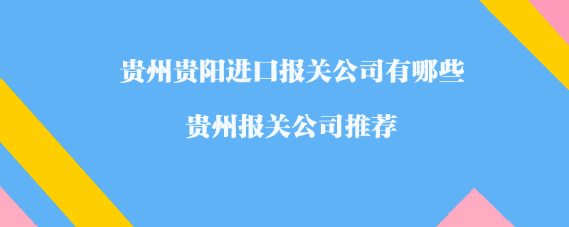 貴州貴陽進(jìn)口報(bào)關(guān)公司有哪些？貴州報(bào)關(guān)公司推薦