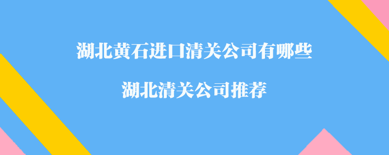 湖北黃石進(jìn)口清關(guān)公司有哪些？湖北清關(guān)公司推薦