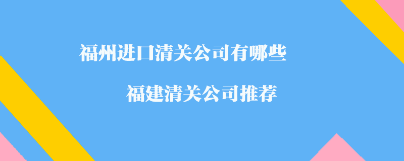 福州進(jìn)口清關(guān)公司有哪些？福建清關(guān)公司推薦