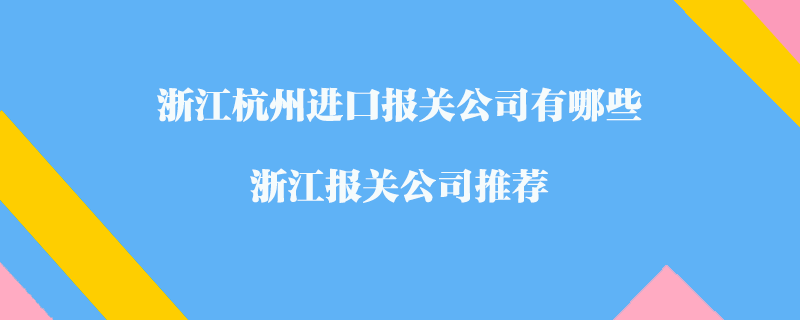 浙江杭州進(jìn)口報(bào)關(guān)公司有哪些？浙江報(bào)關(guān)公司推薦