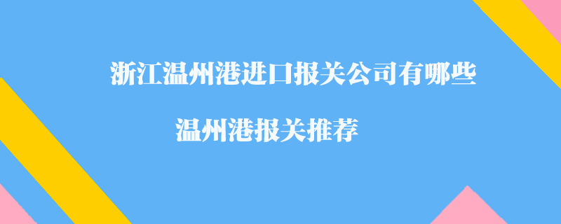 浙江溫州港進(jìn)口報(bào)關(guān)公司有哪些？溫州港報(bào)關(guān)推薦