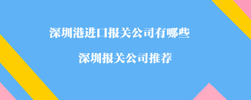 深圳港進(jìn)口報(bào)關(guān)公司有哪些？深圳報(bào)關(guān)公司推薦