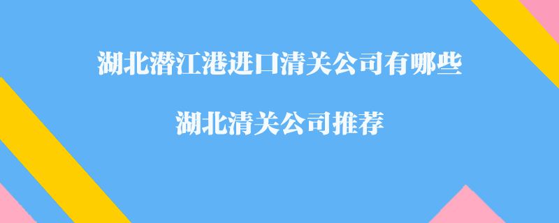 湖北潛江港進口清關(guān)公司有哪些？湖北清關(guān)公司推薦