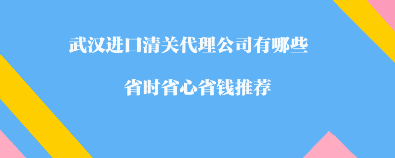 武漢進口清關(guān)代理公司有哪些-省時省心省錢推薦