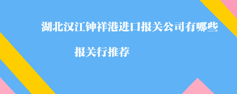湖北漢江鐘祥港進(jìn)口報(bào)關(guān)公司有哪些？報(bào)關(guān)行推薦
