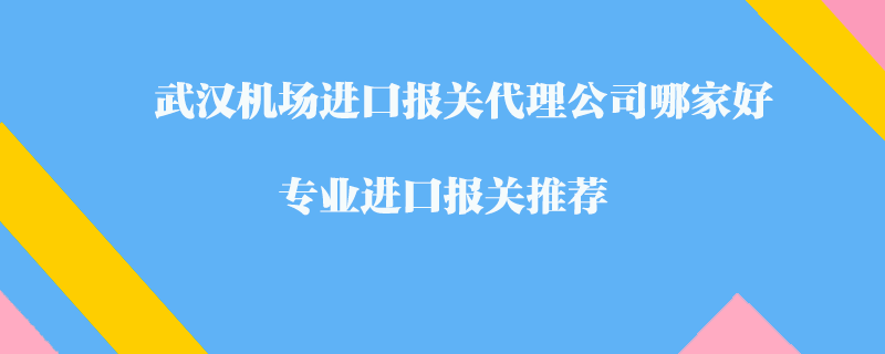 武漢機(jī)場進(jìn)口報(bào)關(guān)代理公司哪家好?專業(yè)進(jìn)口報(bào)關(guān)推薦