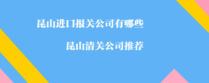 昆山進口報關(guān)公司有哪些?昆山清關(guān)公司推薦