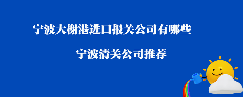 寧波大榭港進(jìn)口清關(guān)公司有哪些？寧波清關(guān)公司推薦