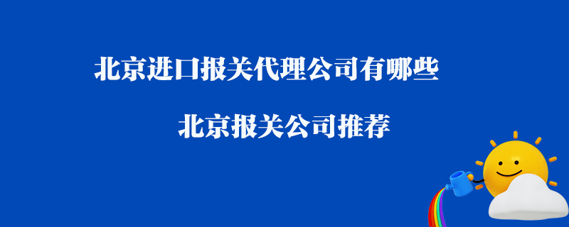 北京進(jìn)口報(bào)關(guān)代理公司有哪些？北京報(bào)關(guān)公司推薦