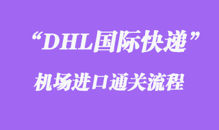 DHL國(guó)際快遞機(jī)場(chǎng)進(jìn)口通關(guān)流程