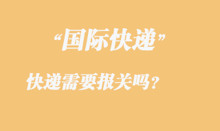 發(fā)國(guó)際快遞需要報(bào)關(guān)嗎，國(guó)際快遞需要那些資料？
