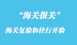 海關(guān)復(fù)驗(yàn)和徑行開驗(yàn)簡(jiǎn)要