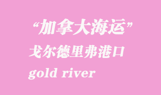 加拿大海運(yùn)港口：戈?duì)柕吕锔ィ╣old river）港口