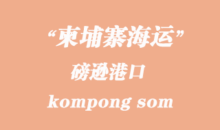 柬埔寨海運(yùn)港口:磅遜(kompong som)港口