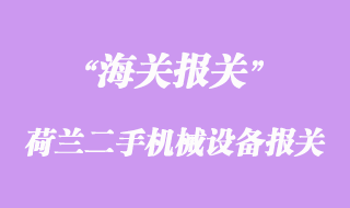 荷蘭二手機械設備采購進口報關手續(xù)流程