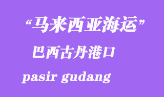 馬來(lái)西亞海運(yùn)港口:巴西古丹(pasir gudang)港口