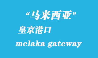 馬來西亞海運(yùn)港口：皇京港（melaka gateway）