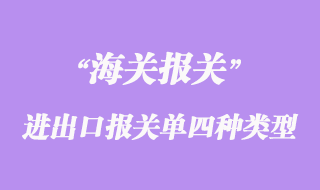 進(jìn)出口貨物報(bào)關(guān)單的四種類(lèi)型