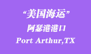 美國(guó)海運(yùn)港口：阿瑟港（Port Arthur,TX）