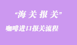 咖啡進(jìn)口報關(guān)流程