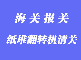 紙堆翻轉(zhuǎn)機進口清關手續(xù)